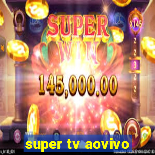 super tv aovivo